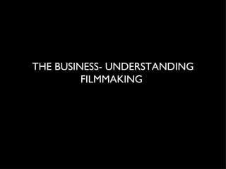 THE BUSINESS- UNDERSTANDING FILMMAKING  