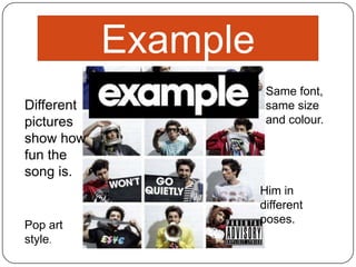 Example
                       Same font,
Different              same size
pictures               and colour.
show how
fun the
song is.
                      Him in
                      different
Pop art               poses.
style.
 