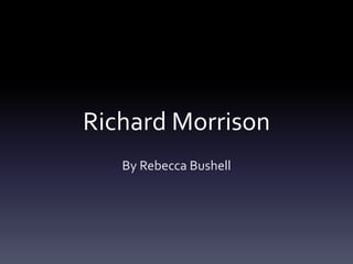 Richard Morrison
   By Rebecca Bushell
 