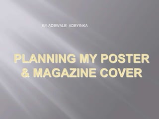BY ADEWALE ADEYINKA




PLANNING MY POSTER
 & MAGAZINE COVER
 