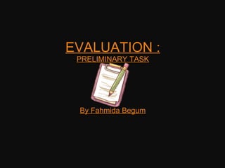 EVALUATION : PRELIMINARY TASK By Fahmida Begum 