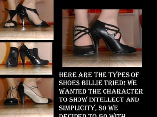 Here are the types of
shoes Billie tried! We
wanted the character
to show intellect and
simplicity, so we
 