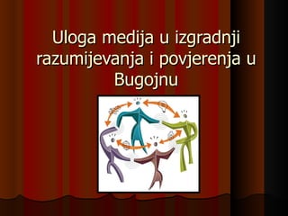 Uloga medija u izgradnji
razumijevanja i povjerenja u
         Bugojnu
 