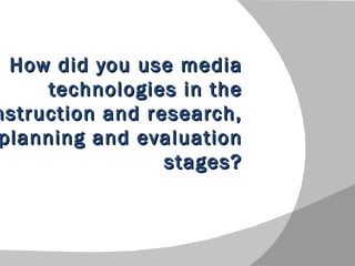 How did you use media
         technologies in the
nstruction and style
  Click to edit Master subtitle
                                research,
planning and evaluation
                                  stages?
 