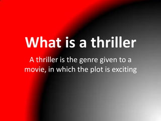 What is a thriller
 A thriller is the genre given to a
movie, in which the plot is exciting
 