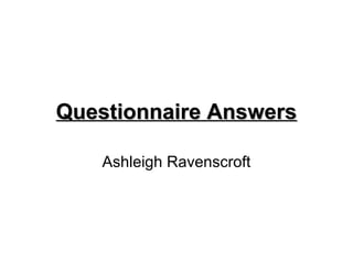 Questionnaire Answers

    Ashleigh Ravenscroft
 