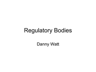 Regulatory Bodies

    Danny Watt
 