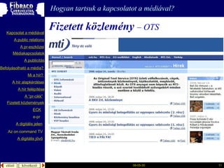 Fizetett közlemény   –   OTS Hogyan tartsuk a kapcsolatot a médiával? A  publicitás A “pr- cikk ” Fizetett közlemények Mi a  hír ?  é徱kapcsolatok A public relations A  pr-eszközei Kapcsolat a médiával Befolyásolható  a  média ?  A hír  alapkérdései A  hír   felépítése ECK e-pr A digitális jelen A digitális jövő Az  on command TV 