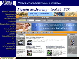 Fizetett közlemény   –  hírablak -  ECK Hogyan tartsuk a kapcsolatot a médiával? A  publicitás A “pr- cikk ” Fizetett közlemények Mi a  hír ?  é徱kapcsolatok A public relations A  pr-eszközei Kapcsolat a médiával Befolyásolható  a  média ?  A hír  alapkérdései A  hír   felépítése ECK e-pr A digitális jelen A digitális jövő Az  on command TV 