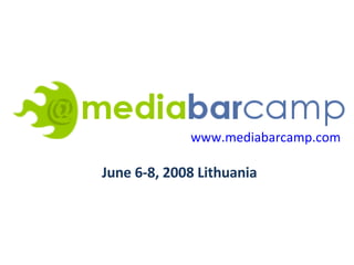www.mediabarcamp.com   June 6-8, 2008 Lithuania 