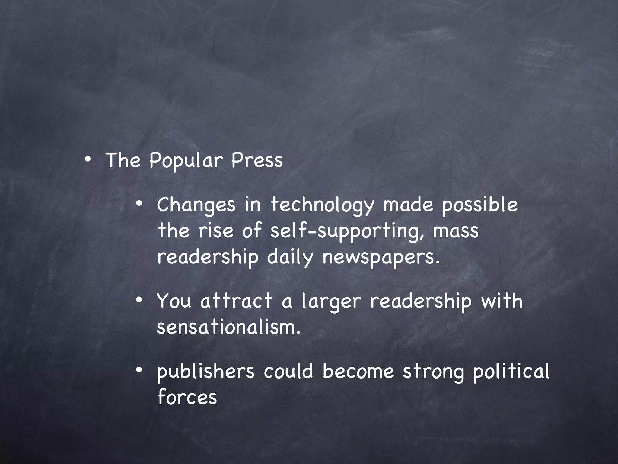 The Popular Press Changes in technology made possible the rise of self-supporting, mass readership daily newspapers. You attract a larger readership with sensationalism. publishers could become strong political forces 