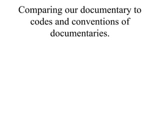 Comparing our documentary to
  codes and conventions of
      documentaries.
 