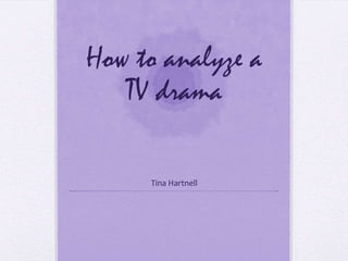 How to analyze a
TV drama
Tina Hartnell
 