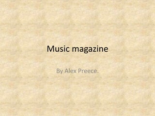 Music magazine
By Alex Preece.

 