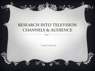 RESEARCH INTO TELEVISION
CHANNELS & AUDIENCE

Emily Unsworth

 