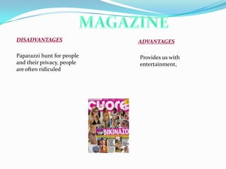 DISADVANTAGES
Paparazzi hunt for people
and their privacy, people
are often ridiculed

ADVANTAGES
Provides us with
entertainment,

 