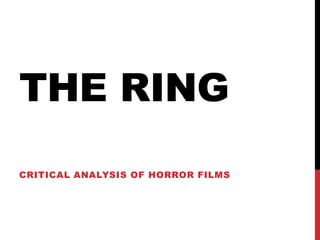 THE RING
CRITICAL ANALYSIS OF HORROR FILMS

 