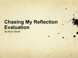 Chasing My Reflection
Evaluation
By Noor Sharif

 