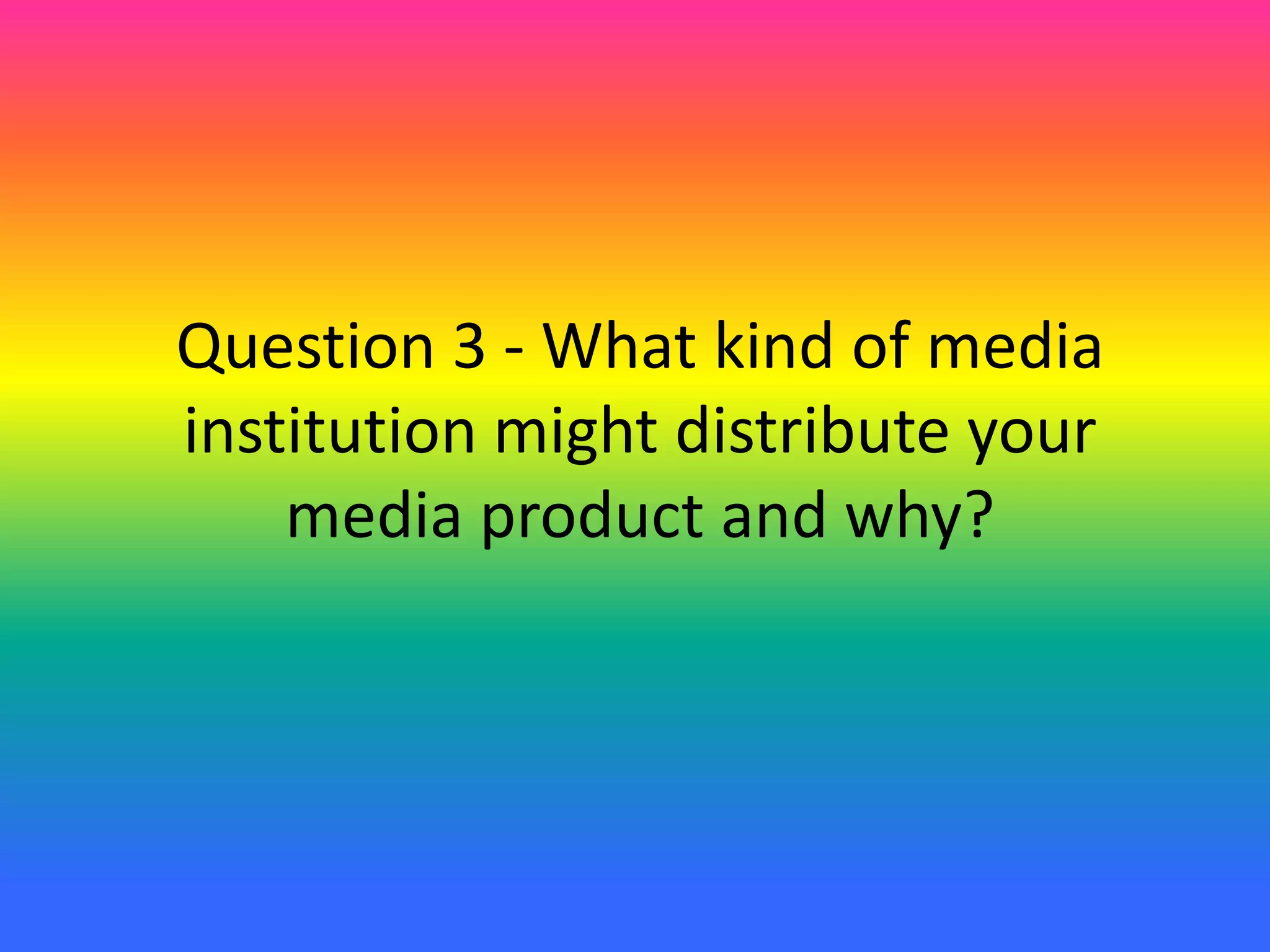Question 3 - What kind of media
institution might distribute your
media product and why?
 