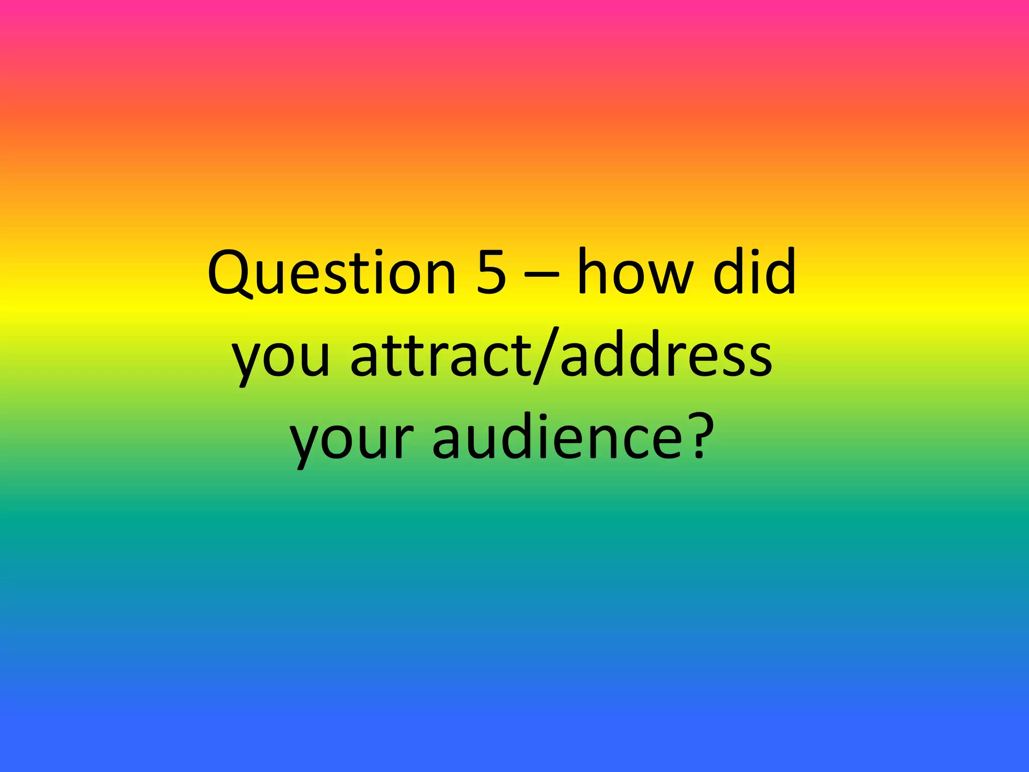Question 5 – how did
you attract/address
your audience?
 