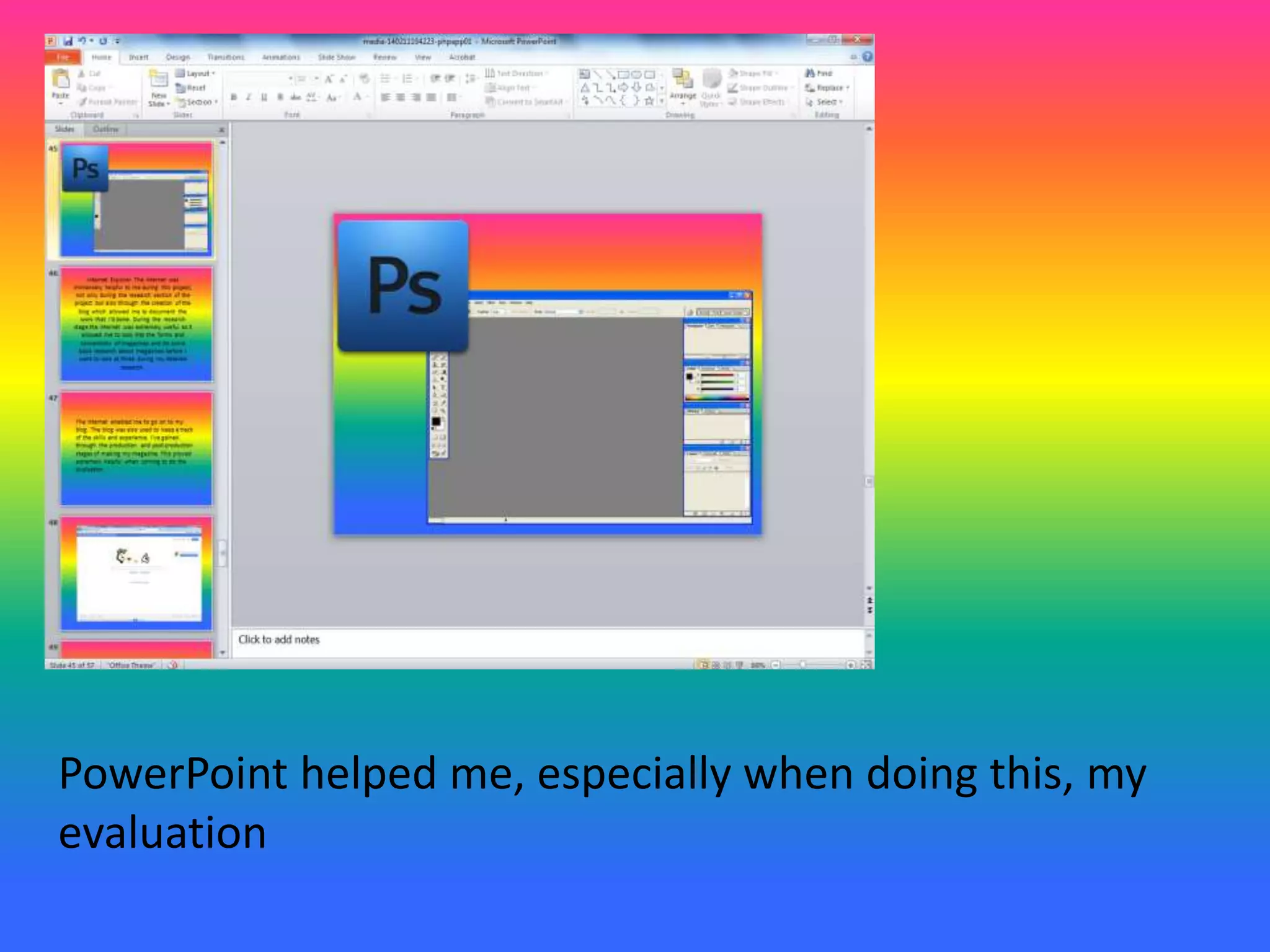PowerPoint helped me, especially when doing this, my
evaluation
 