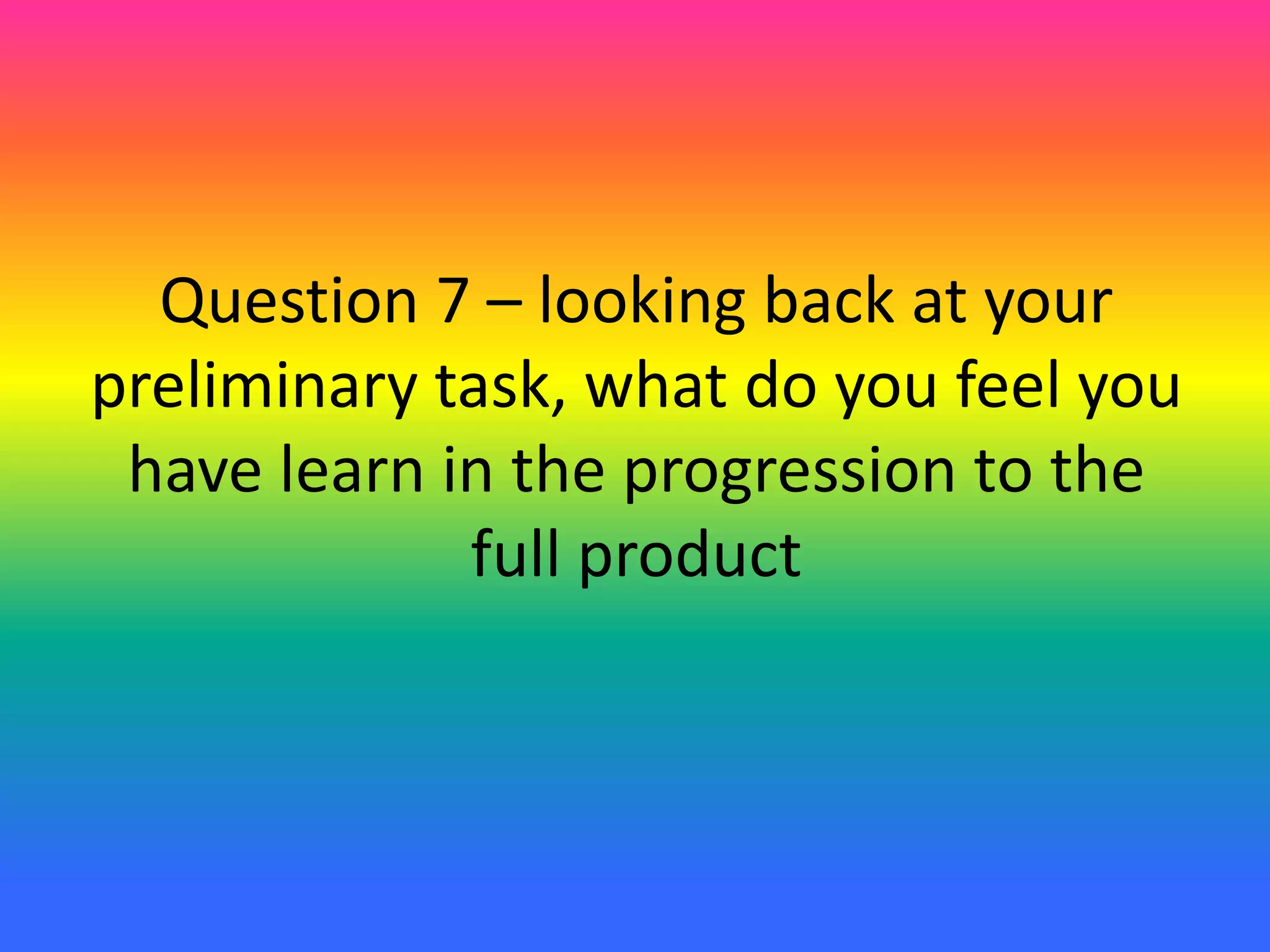 Question 7 – looking back at your
preliminary task, what do you feel you
have learn in the progression to the
full product
 