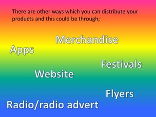 There are other ways which you can distribute your
products and this could be through;
 