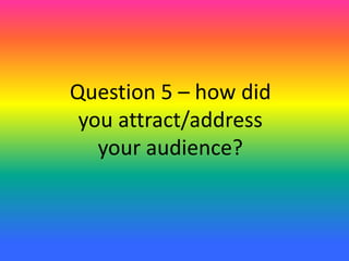 Question 5 – how did
you attract/address
your audience?
 