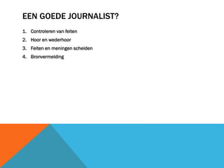 EEN GOEDE JOURNALIST?
1. Controleren van feiten
2. Hoor en wederhoor
3. Feiten en meningen scheiden
4. Bronvermelding

 