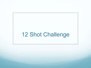 12 Shot Challenge
 