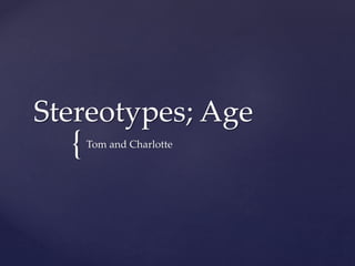 {
Stereotypes; Age
Tom and Charlotte
 