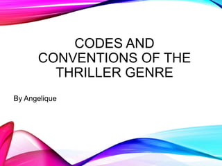 CODES AND
CONVENTIONS OF THE
THRILLER GENRE
By Angelique
 