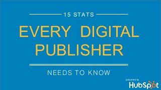 NEEDS TO KNOW!
15 STATS
EVERY DIGITAL
PUBLISHER
presented by
 