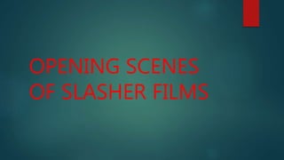 OPENING SCENES
OF SLASHER FILMS
 