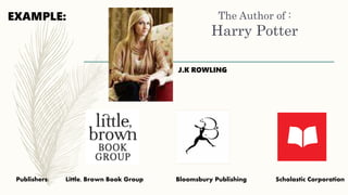The Author of :
Harry Potter
J.K ROWLING
Publishers: Little, Brown Book Group Bloomsbury Publishing Scholastic Corporation
EXAMPLE:
 