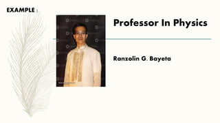 EXAMPLE :
Professor In Physics
Ranzolin G. Bayeta
 