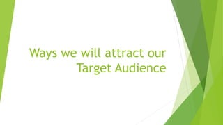 Ways we will attract our
Target Audience
 