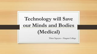 Technology will Save
our Minds and Bodies
(Medical)
Thien Nguyen – Niagara College
 