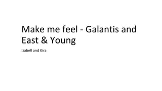Make me feel - Galantis and
East & Young
Izabell and Kira
 