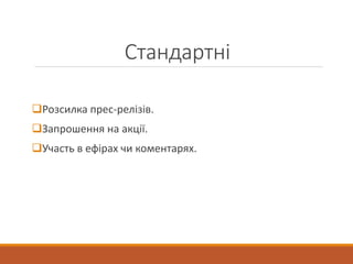 Стандартні
Розсилка прес-релізів.
Запрошення на акції.
Участь в ефірах чи коментарях.
 