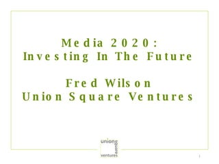 Media 2020: Investing In The Future Fred Wilson Union Square Ventures 