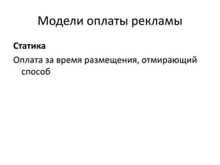 Модели оплаты рекламы
Статика
Оплата за время размещения, отмирающий
способ
 