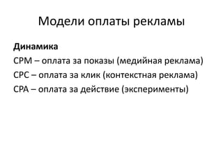 Модели оплаты рекламы
Динамика
CPM – оплата за показы (медийная реклама)
CPC – оплата за клик (контекстная реклама)
CPA – оплата за действие (эксперименты)
 