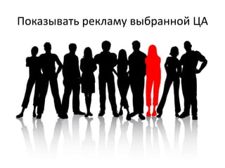 Показывать рекламу выбранной ЦА
 