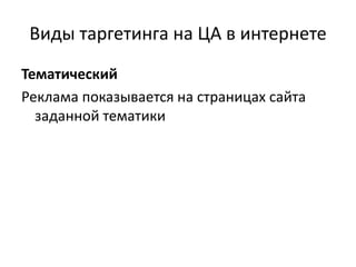 Виды таргетинга на ЦА в интернете
Тематический
Реклама показывается на страницах сайта
заданной тематики
 