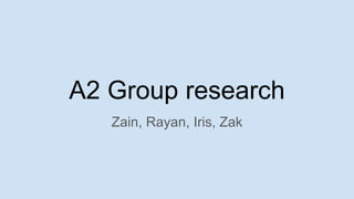 A2 Group research
Zain, Rayan, Iris, Zak
 