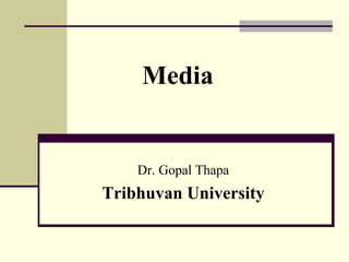Media
Dr. Gopal Thapa
Tribhuvan University
 