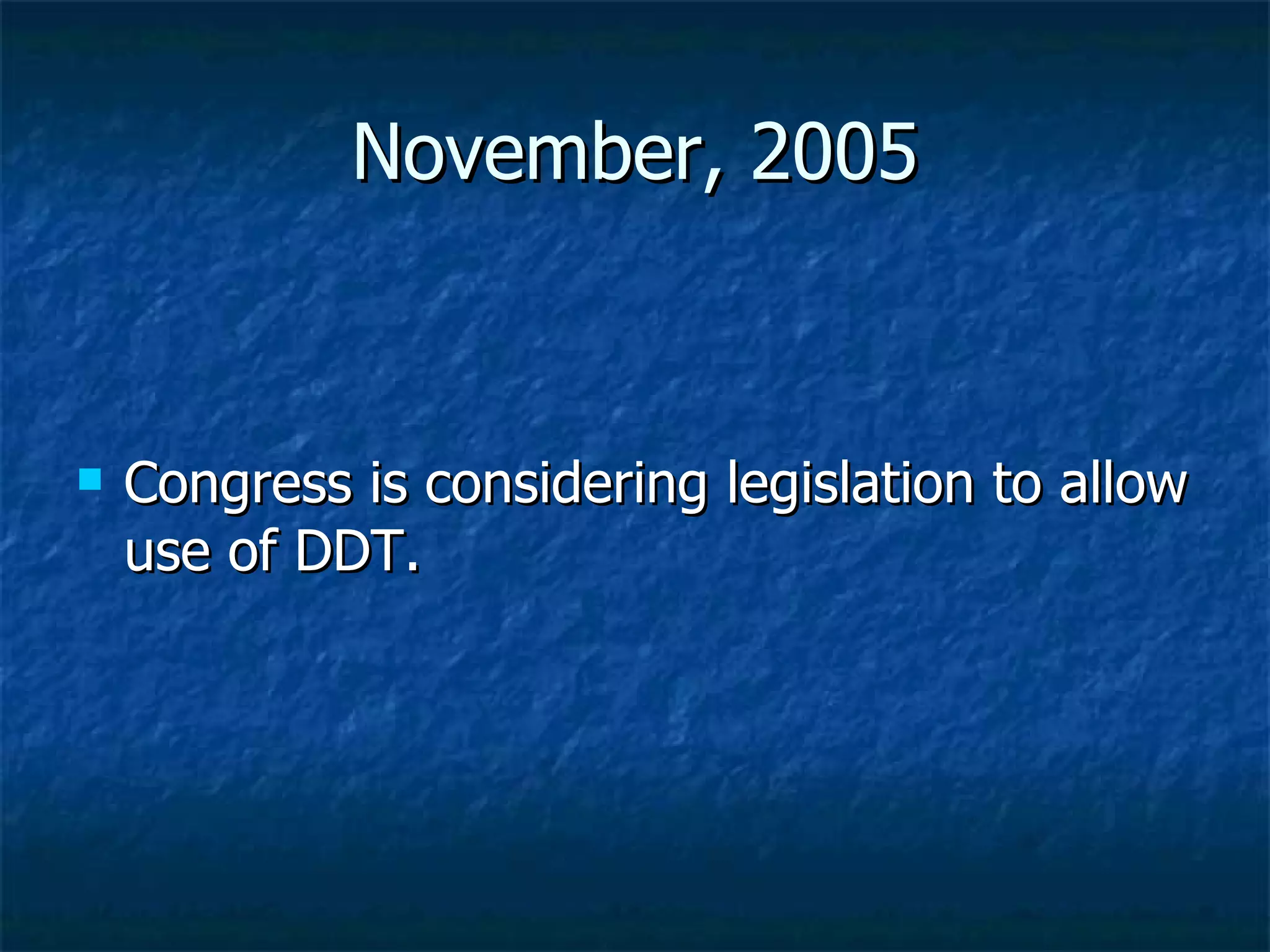 November, 2005 Congress is considering legislation to allow use of DDT. 