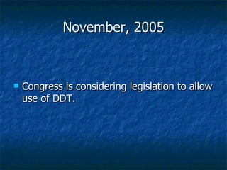November, 2005 Congress is considering legislation to allow use of DDT. 
