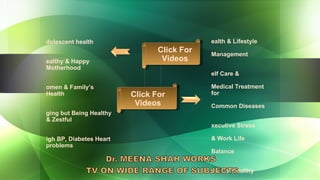Health & Lifestyle  Management Self Care &  Medical Treatment for  Common Diseases Executive Stress  & Work Life  Balance Low Cal Healthy  Cooking  Fitness & Yoga   Adolescent health Healthy & Happy Motherhood Women & Family’s Health Aging but Being Healthy & Zestful  High BP, Diabetes Heart problems Click For Videos Click For Videos 